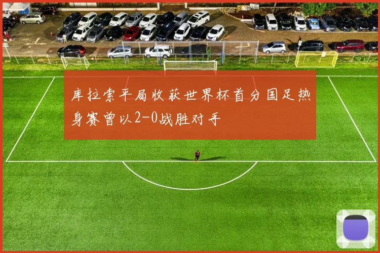 库拉索平局收获世界杯首分国足热身赛曾以2-0战胜对手