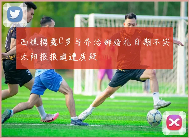 西媒揭露C罗与乔治娜婚礼日期不实太阳报报道遭质疑