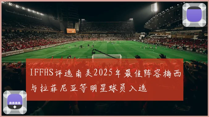 IFFHS评选南美2025年最佳阵容梅西与拉菲尼亚等明星球员入选