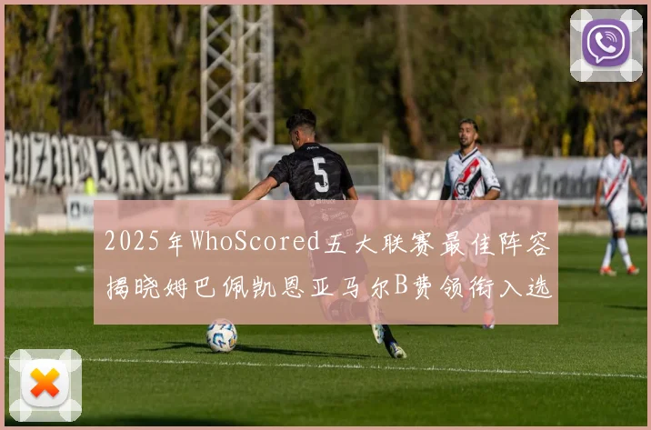 2025年WhoScored五大联赛最佳阵容揭晓姆巴佩凯恩亚马尔B费领衔入选
