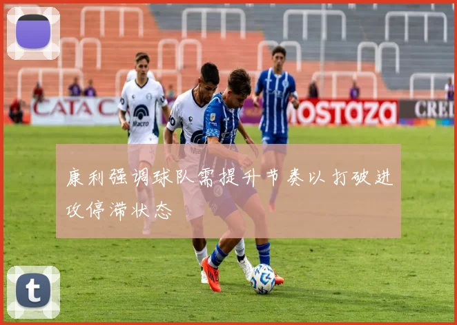 康利强调球队需提升节奏以打破进攻停滞状态
