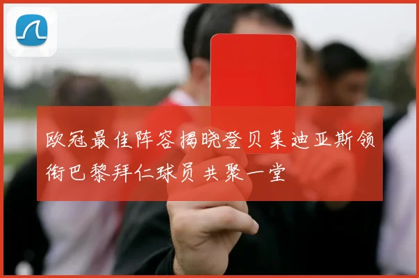 欧冠最佳阵容揭晓登贝莱迪亚斯领衔巴黎拜仁球员共聚一堂