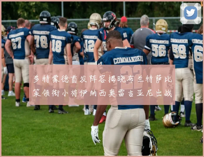 多特蒙德首发阵容揭晓布兰特萨比策领衔小将伊纳西奥雷吉亚尼出战