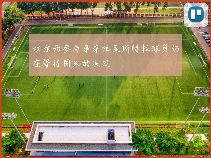 切尔西参与争夺帕莱斯特拉球员仍在等待国米的决定